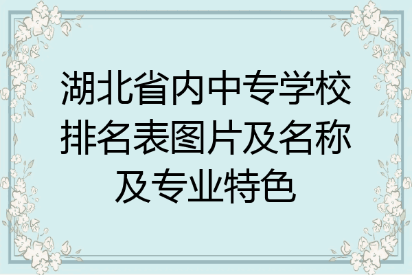 湖北省内中专学校排名表图片及名称及专业特色