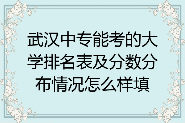 武汉中专能考的大学排名表及分数分布情况怎么样填