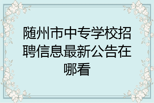 随州市中专学校招聘信息最新公告在哪看