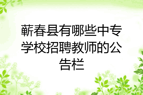 蕲春县有哪些中专学校招聘教师的公告栏