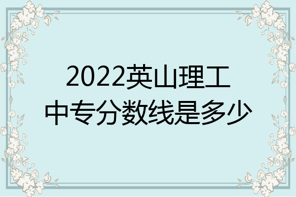 2022英山理工中专分数线是多少