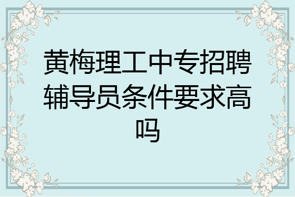 黄梅理工中专招聘辅导员条件要求高吗