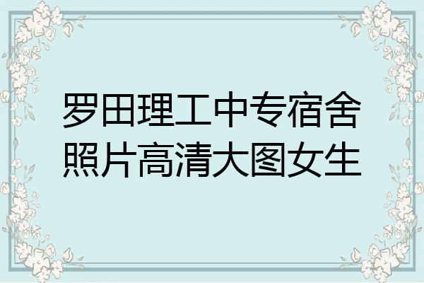 罗田理工中专宿舍照片高清大图女生