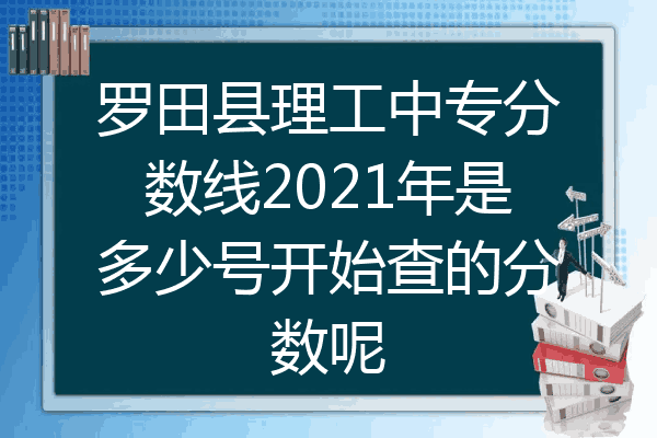 罗田县理工中专分数线2021年是多少号开始查的分数呢