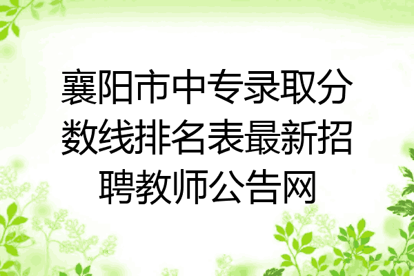 襄阳市中专录取分数线排名表最新招聘教师公告网