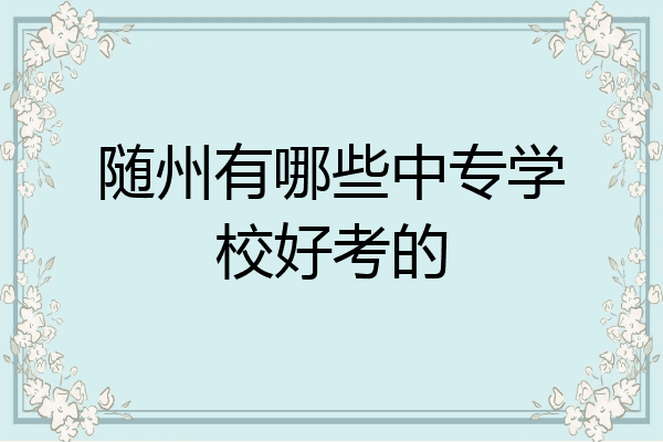 随州有哪些中专学校好考的