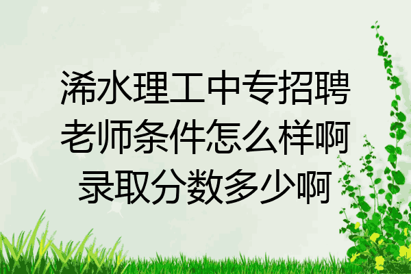 浠水理工中专招聘老师条件怎么样啊录取分数多少啊