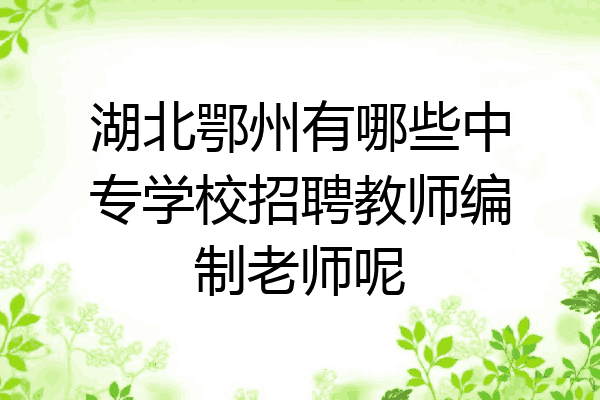 湖北鄂州有哪些中专学校招聘教师编制老师呢