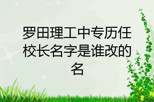 罗田理工中专历任校长名字是谁改的名