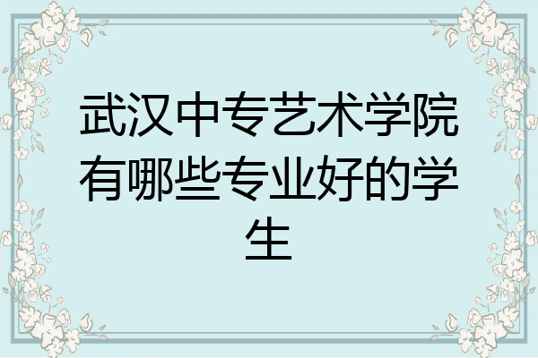 武汉中专艺术学院有哪些专业好的学生