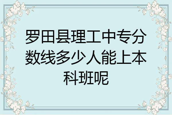 罗田县理工中专分数线多少人能上本科班呢