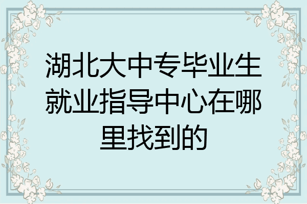 湖北大中专毕业生就业指导中心在哪里找到的