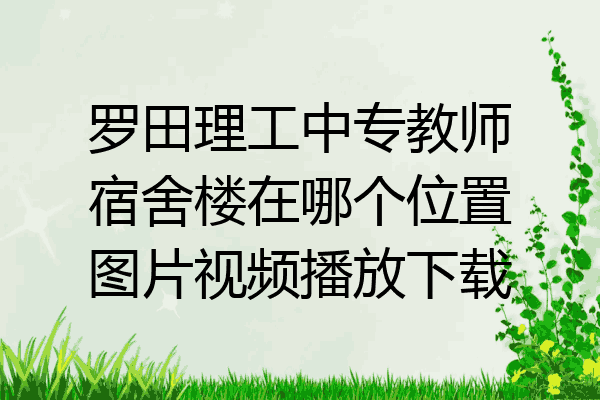 罗田理工中专教师宿舍楼在哪个位置图片视频播放下载