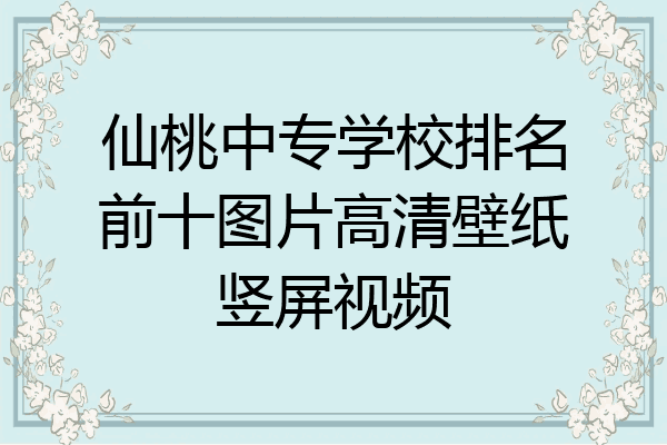 仙桃中专学校排名前十图片高清壁纸竖屏视频