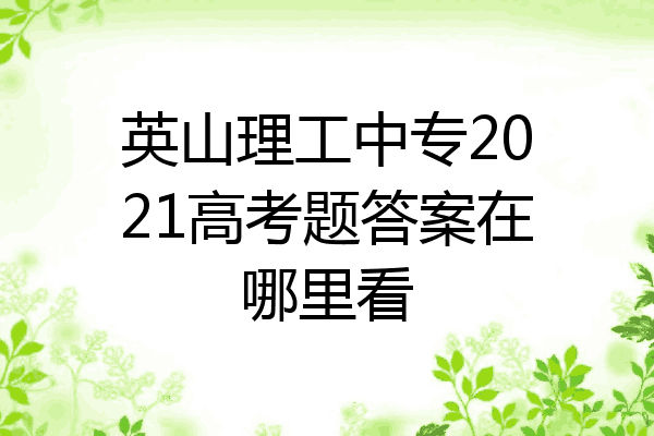英山理工中专2021高考题答案在哪里看