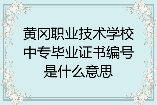 黄冈职业技术学校中专毕业证书编号是什么意思