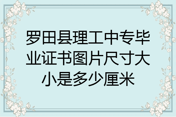 罗田县理工中专毕业证书图片尺寸大小是多少厘米