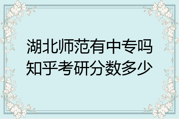 湖北师范有中专吗知乎考研分数多少