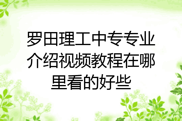 罗田理工中专专业介绍视频教程在哪里看的好些