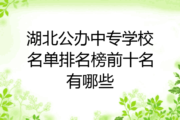 湖北公办中专学校名单排名榜前十名有哪些