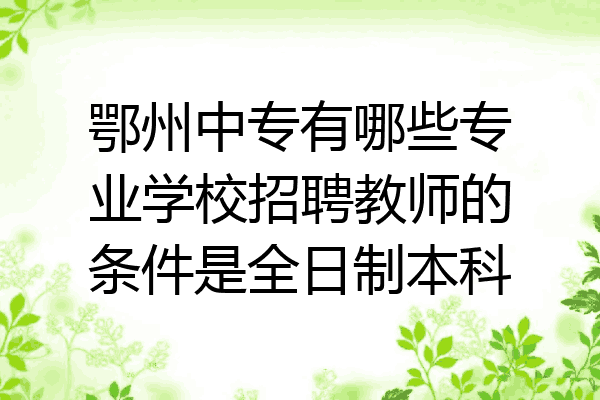 鄂州中专有哪些专业学校招聘教师的条件是全日制本科
