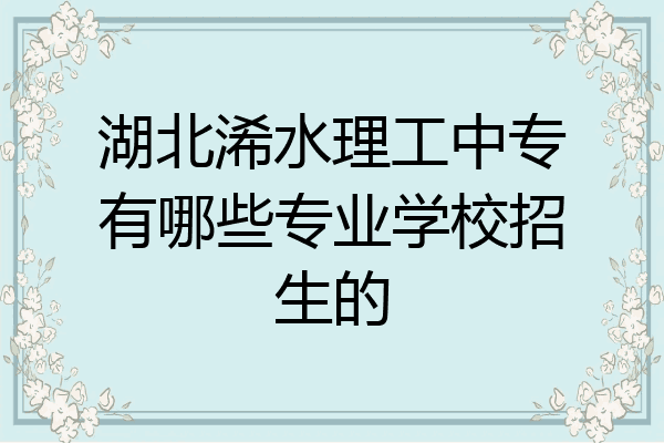 湖北浠水理工中专有哪些专业学校招生的