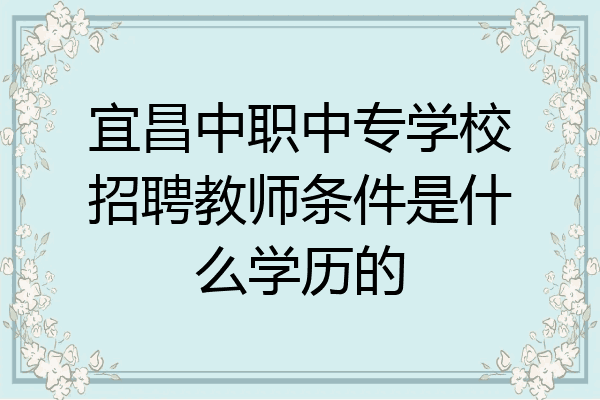 宜昌中职中专学校招聘教师条件是什么学历的