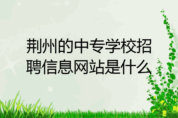 荆州的中专学校招聘信息网站是什么
