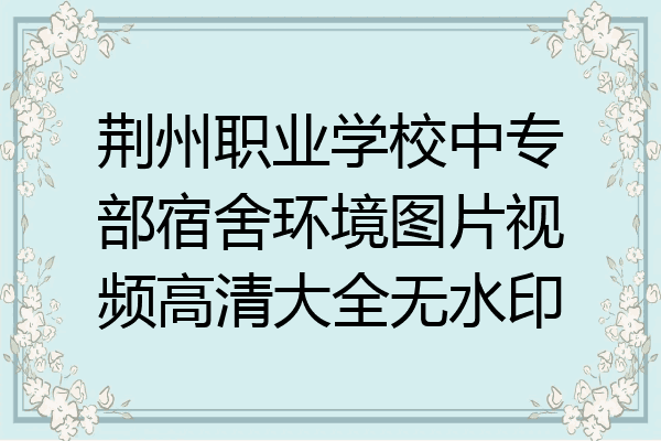 荆州职业学校中专部宿舍环境图片视频高清大全无水印
