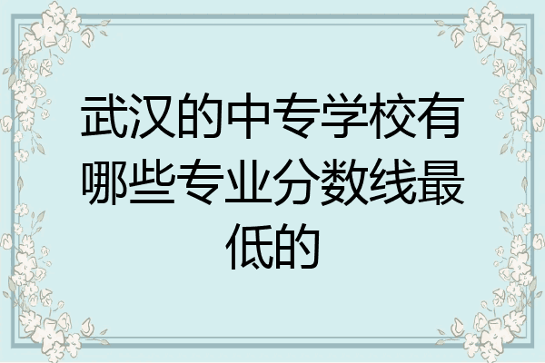 武汉的中专学校有哪些专业分数线最低的
