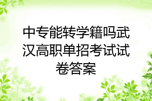 中专能转学籍吗武汉高职单招考试试卷答案