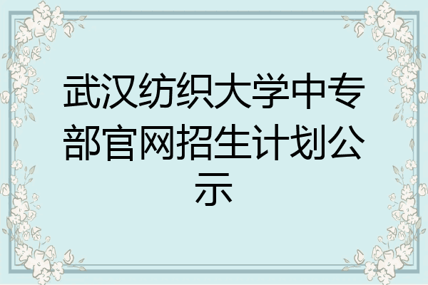 武汉纺织大学中专部官网招生计划公示