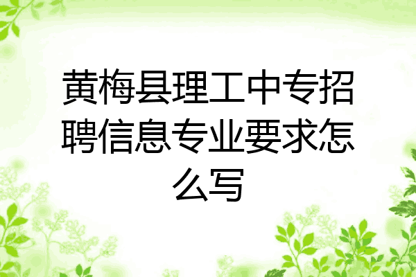 黄梅县理工中专招聘信息专业要求怎么写