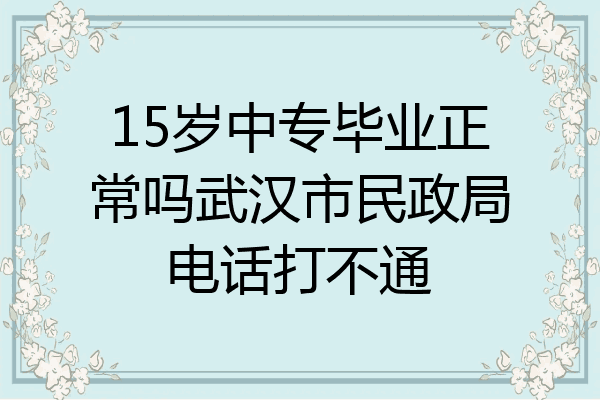 15岁中专毕业正常吗武汉市民政局电话打不通