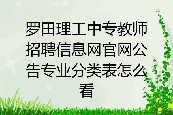罗田理工中专教师招聘信息网官网公告专业分类表怎么看