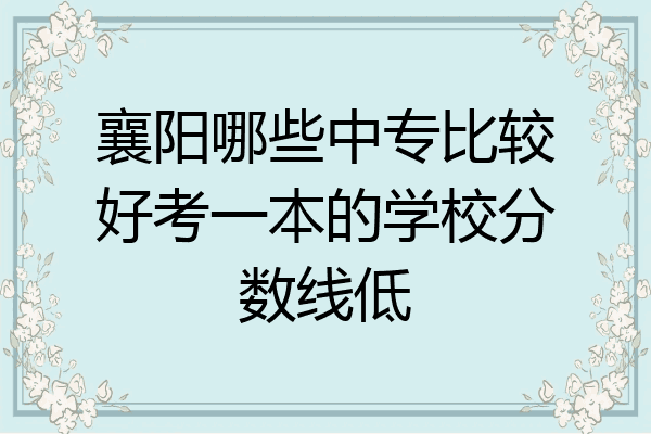 襄阳哪些中专比较好考一本的学校分数线低