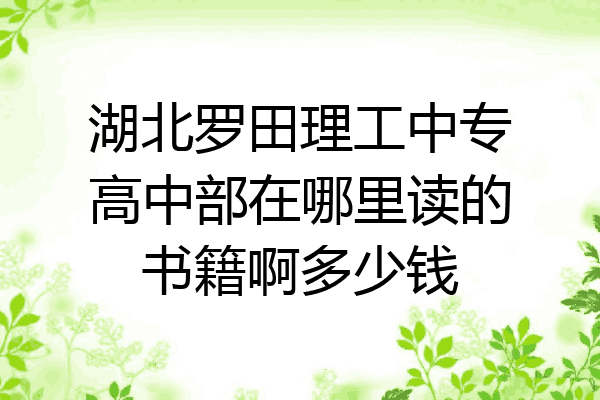 湖北罗田理工中专高中部在哪里读的书籍啊多少钱