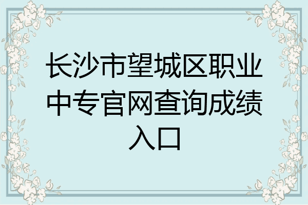 长沙市望城区职业中专官网查询成绩入口