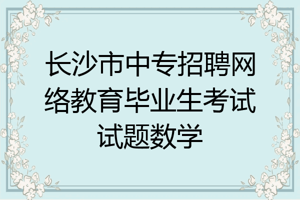 长沙市中专招聘网络教育毕业生考试试题数学