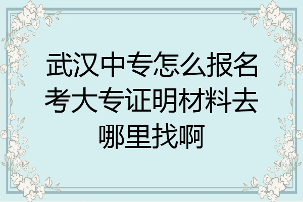 武汉中专怎么报名考大专证明材料去哪里找啊