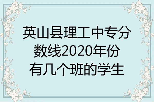 英山县理工中专分数线2020年份有几个班的学生