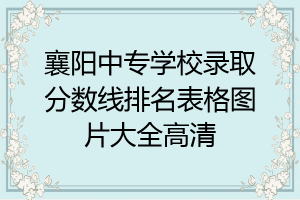 襄阳中专学校录取分数线排名表格图片大全高清