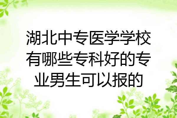 湖北中专医学学校有哪些专科好的专业男生可以报的