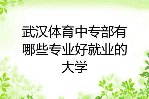 武汉体育中专部有哪些专业好就业的大学