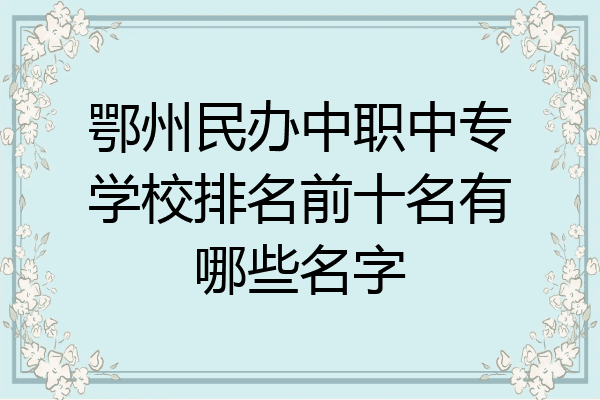 鄂州民办中职中专学校排名前十名有哪些名字