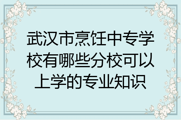 武汉市烹饪中专学校有哪些分校可以上学的专业知识