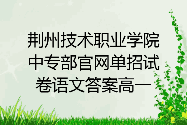 荆州技术职业学院中专部官网单招试卷语文答案高一