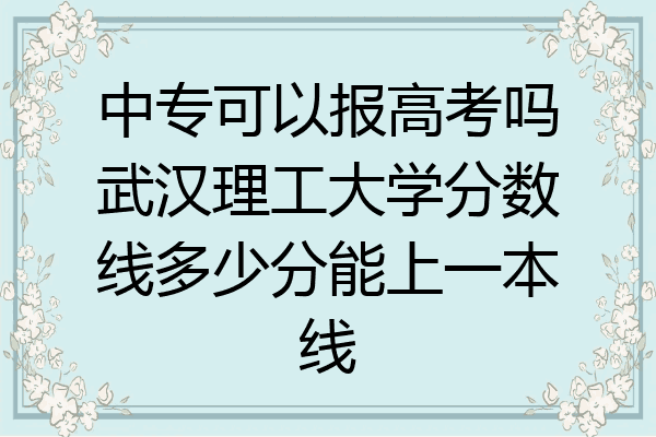 中专可以报高考吗武汉理工大学分数线多少分能上一本线