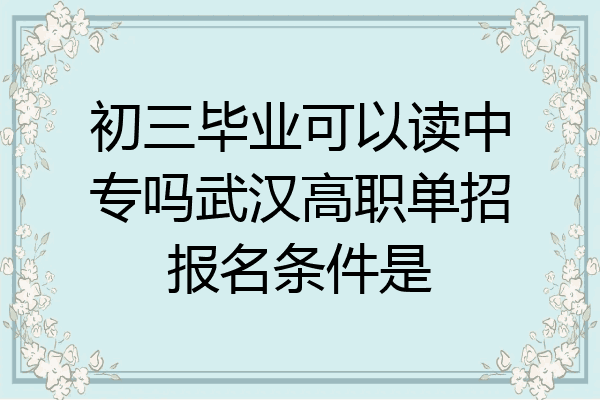 初三毕业可以读中专吗武汉高职单招报名条件是