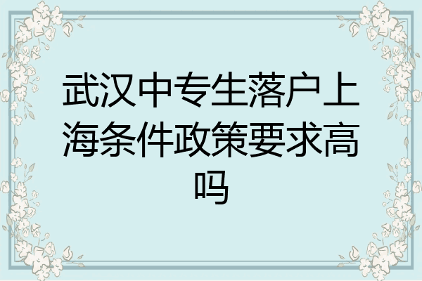 武汉中专生落户上海条件政策要求高吗
